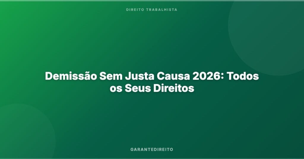 Demissão Sem Justa Causa 2026: Todos os Seus Direitos
