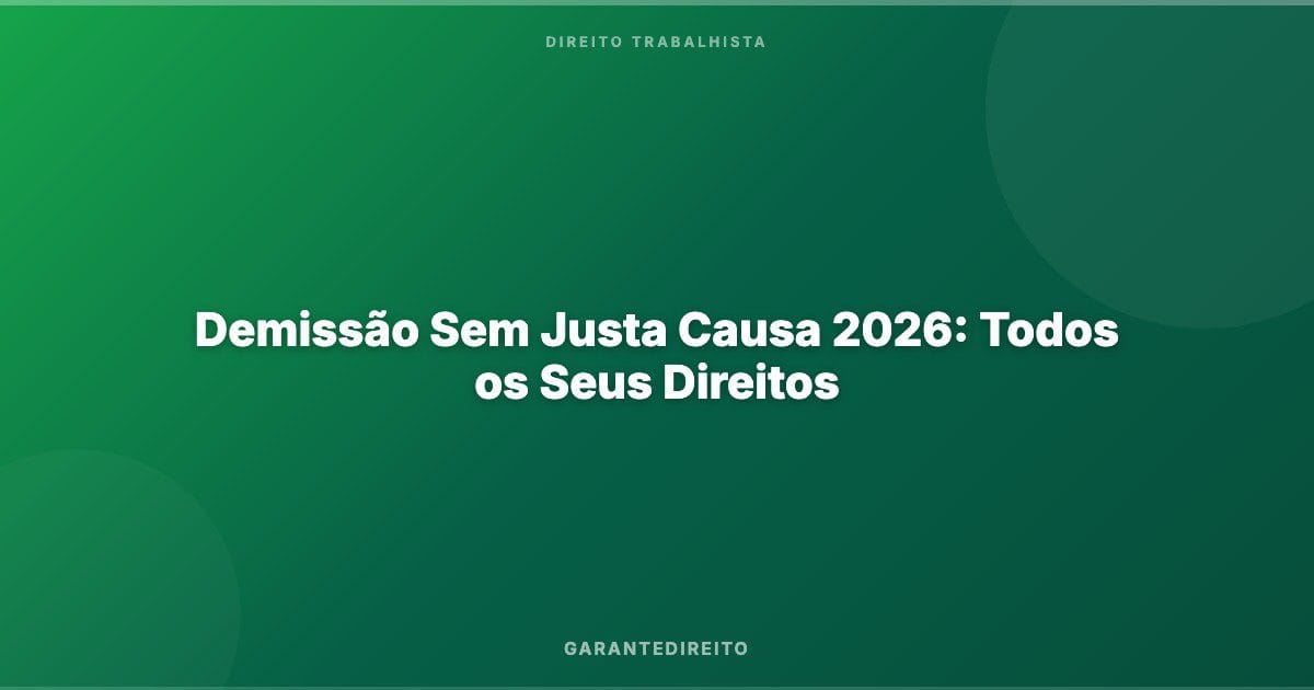 Demissão Sem Justa Causa 2026: Todos os Seus Direitos