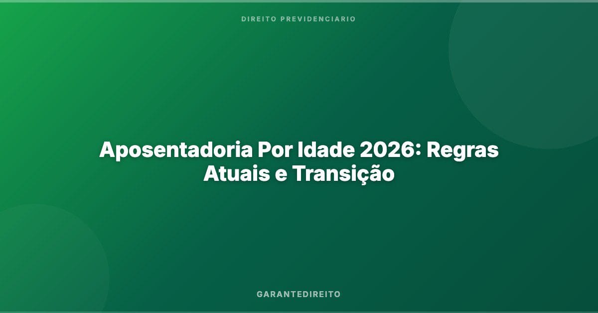 Aposentadoria Por Idade 2026: Regras Atuais e Transição