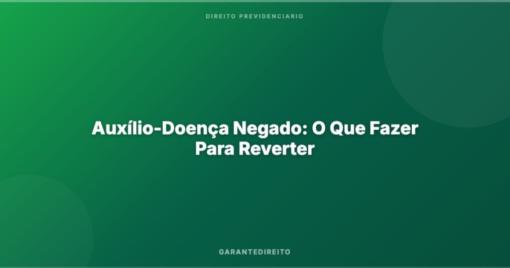 Auxílio-Doença Negado: O Que Fazer Para Reverter
