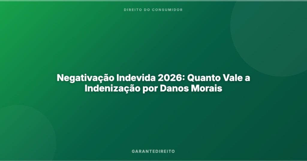 Negativação Indevida 2026: Quanto Vale a Indenização por Danos Morais