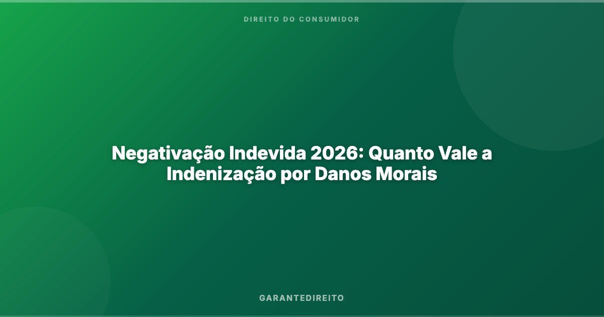 Negativação Indevida 2026: Quanto Vale a Indenização por Danos Morais