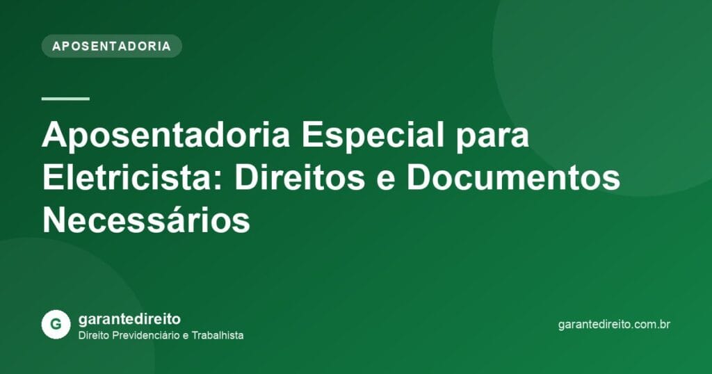 Aposentadoria Especial para Eletricista: Direitos e Documentos Necessários