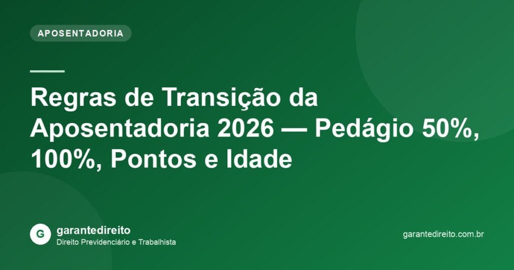 Regras de Transição da Aposentadoria 2026 — Pedágio 50%, 100%, Pontos e Idade