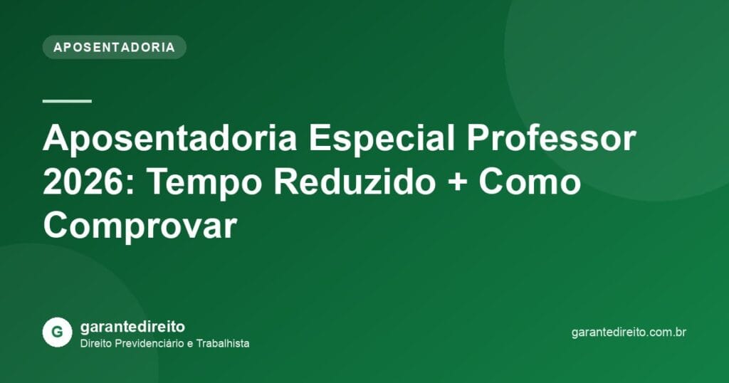 Aposentadoria Especial Professor 2026: Tempo Reduzido + Como Comprovar