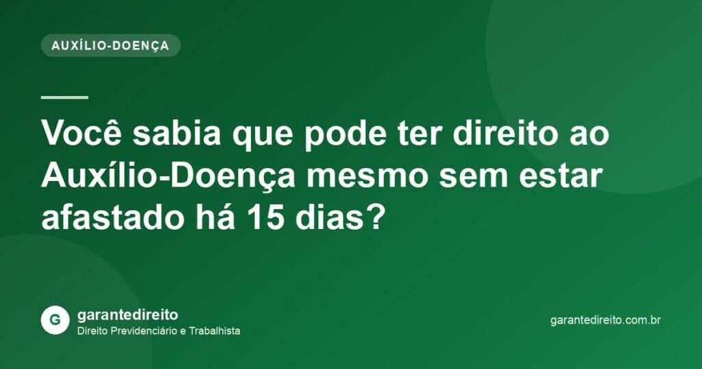 Você sabia que pode ter direito ao Auxílio-Doença mesmo sem estar afastado há 15 dias?