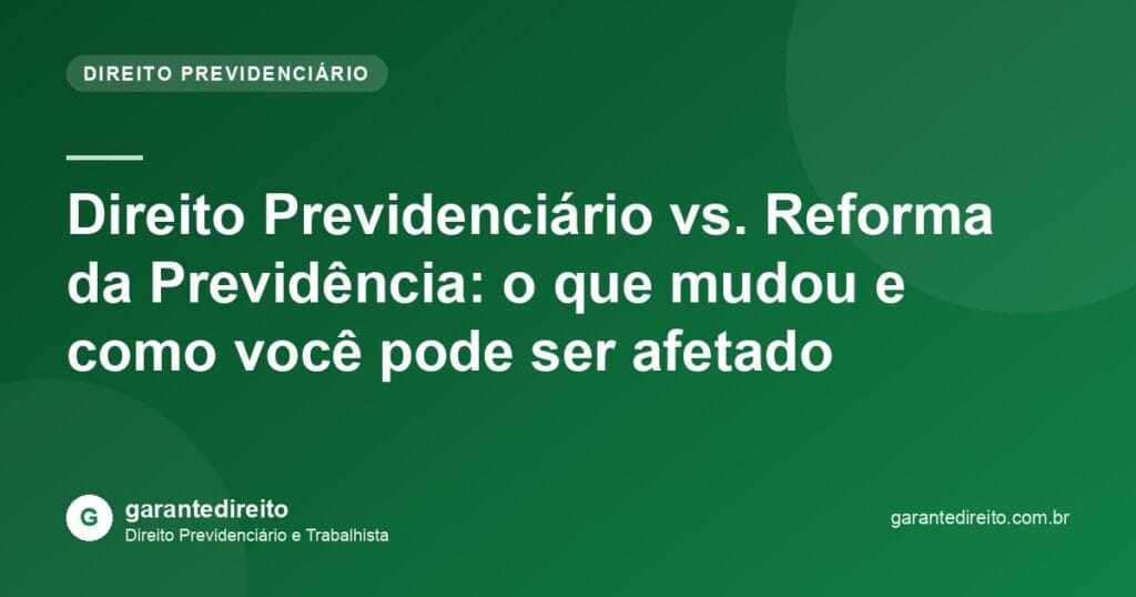 Direito Previdenciário vs. Reforma da Previdência: o que mudou e como você pode ser afetado