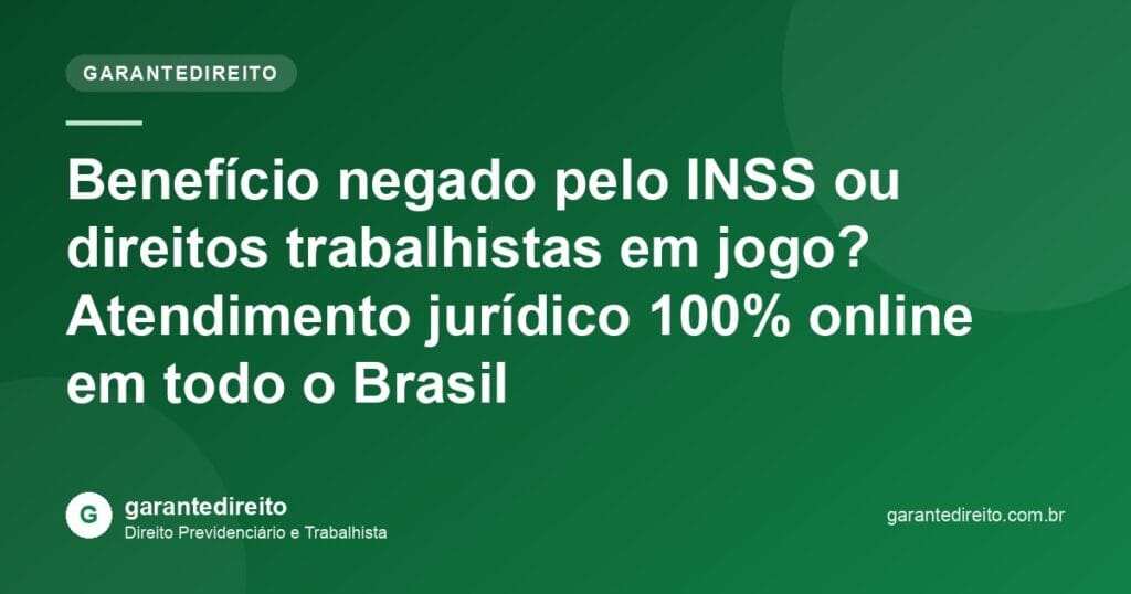 GaranteDireito: benefício negado pelo INSS ou direitos trabalhistas, atendimento jurídico 100% online em todo o Brasil